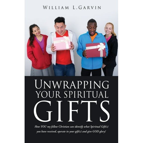 Unwrapping Your Spiritual Gifts: How YOU my fellow Christian can identify what Spiritual Gift(s) you have received, oper, (Paperback)