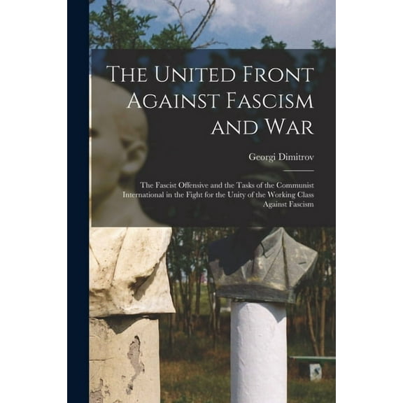 The United Front Against Fascism and War; the Fascist Offensive and the Tasks of the Communist International in the Figh, (Paperback)