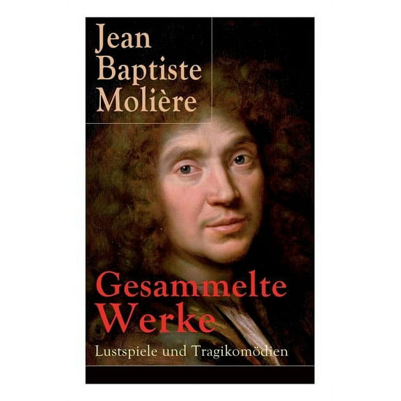 Gesammelte Werke: Lustspiele und TragikomÃ¶dien: Der Misanthrop   Tartuffe   Die erzwungene Heirath   Der Geizige   Die S, (Paperback)
