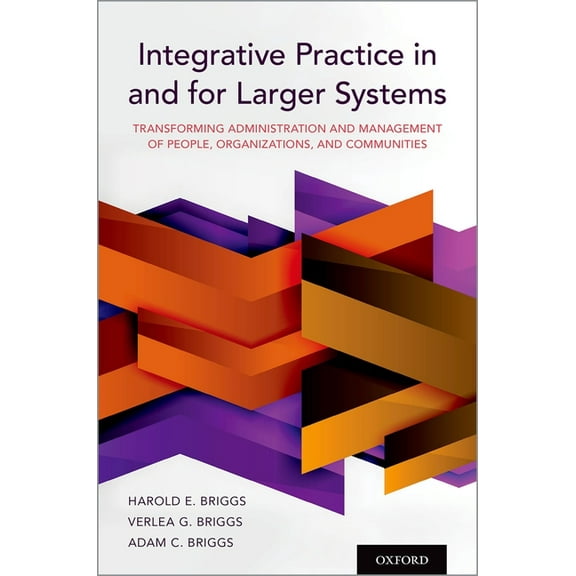 Integrative Practice in and for Larger Systems: Transforming Administration and Management of People, Organizations, and, (Paperback)