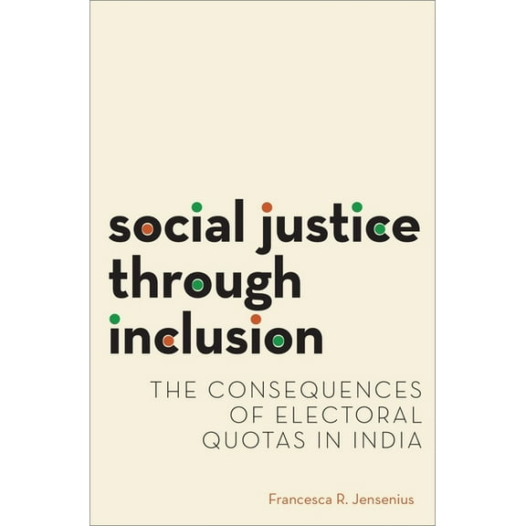 Modern South Asia Social Justice Through Inclusion: The Consequences of Electoral Quotas in India, (Paperback)