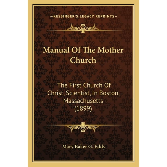 Manual Of The Mother Church: The First Church Of Christ, Scientist, In Boston, Massachusetts (1899), (Paperback)