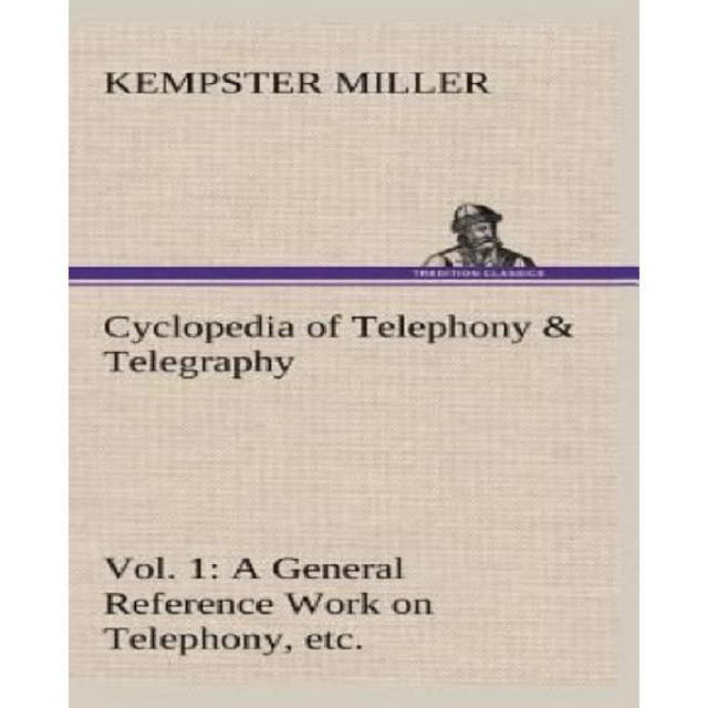 Cyclopedia of Telephony & Telegraphy Vol. 1 a General Reference Work on Telephony, Etc. Etc.