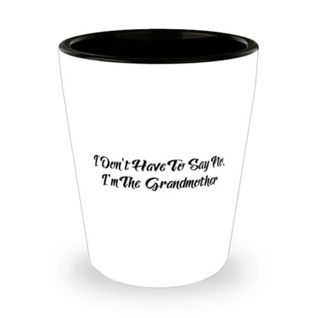 

I Don t Have To Say No I m The Grandmother Grandmother Shot Glass Cute Grandmother Ceramic Cup For Grandma