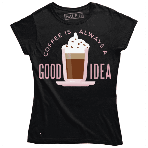 Coffee is Always A Good Idea Funny Drinks Lover Women's T-Shirt