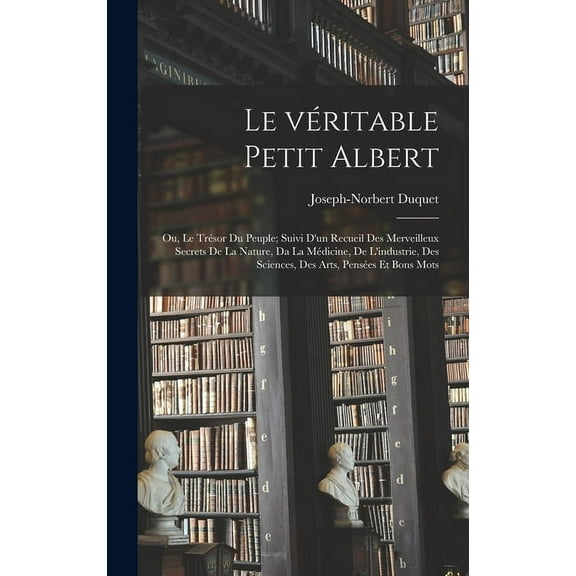 Le véritable petit Albert; ou, Le trésor du peuple; suivi d'un recueil des merveilleux secrets de la nature, da la médicine, de l'industrie, des sciences, des arts, pensées et bons mots (Hardcover)