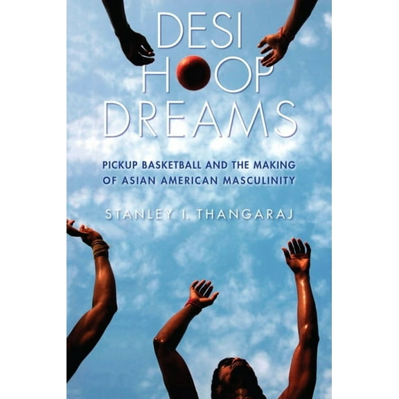 Desi Hoop Dreams: Pickup Basketball and the Making of Asian American Masculinity, (Hardcover)