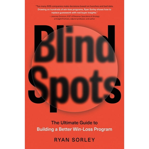 Blindspots: The Ultimate Guide to Building a Better Win-Loss Program, (Paperback)