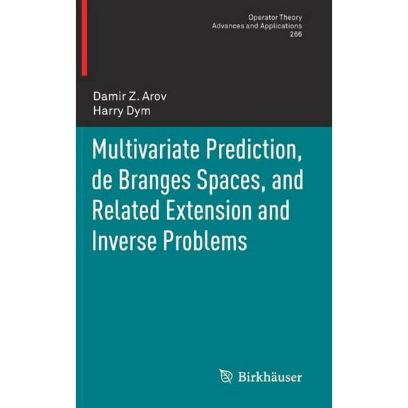 Operator Theory: Advances and Applicatio Multivariate Prediction, de Branges Spaces, and Related Extension and Inverse Problems, Book 266, (Hardcover)