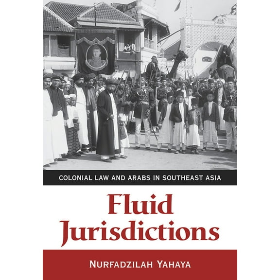 Fluid Jurisdictions: Colonial Law and Arabs in Southeast Asia, (Paperback)