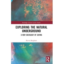 Routledge Critical Leisure Studies Exploring the Natural Underground: A New Sociology of Caving, (Paperback)