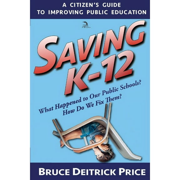 Saving K-12: What Happened to Our Public Schools? How Do We Fix Them? (Paperback)
