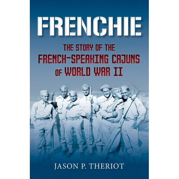Frenchie: The Story of French-Speaking Cajuns of World War II, (Paperback)