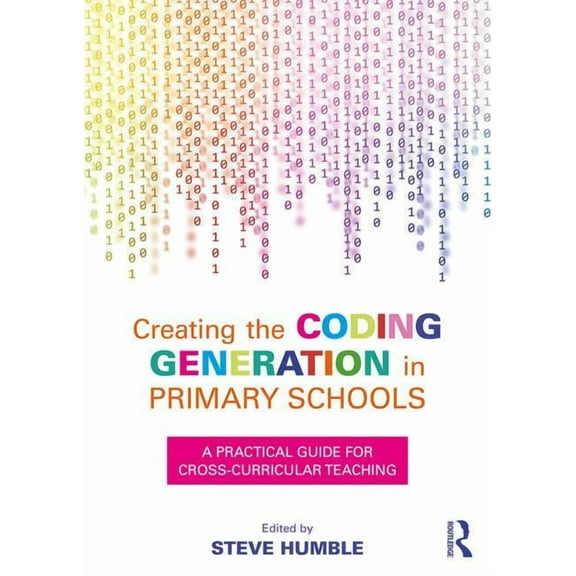 Creating the Coding Generation in Primary Schools: A Practical Guide for Cross-Curricular Teaching, (Paperback)