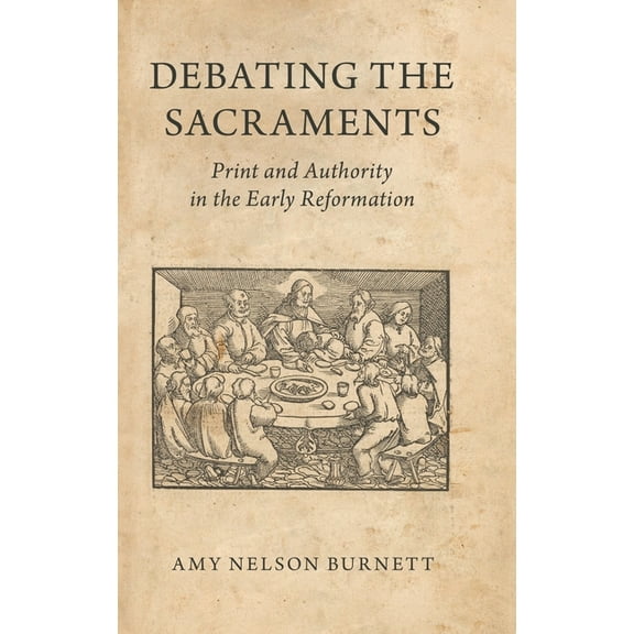 Debating the Sacraments: Print and Authority in the Early Reformation, (Hardcover)