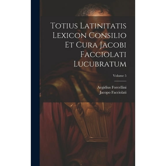 Totius Latinitatis Lexicon Consilio Et Cura Jacobi Facciolati Lucubratum; Volume 5 (Hardcover)