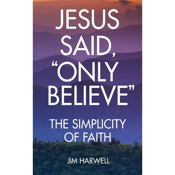 Jesus Said, "Only Believe": The Simplicity of Faith (Paperback)