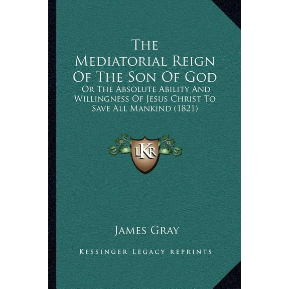 The Mediatorial Reign Of The Son Of God: Or The Absolute Ability And Willingness Of Jesus Christ To Save All Mankind (18, (Paperback)