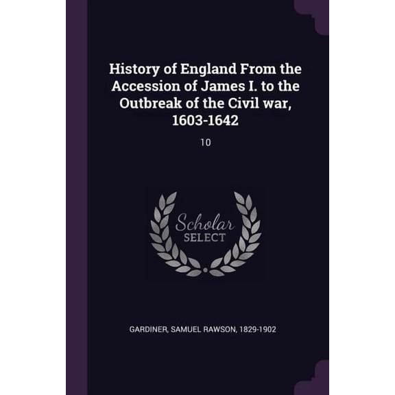 History of England from the Accession of James I. to the Outbreak of the Civil War, 1603-1642: 10 Paperback 1378975197 9781378975190 Samuel Rawson Gardiner