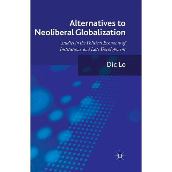 Alternatives to Neoliberal Globalization: Studies in the Political Economy of Institutions and Late Development, (Paperback)