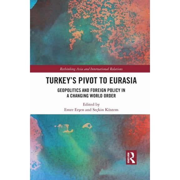 Rethinking Asia and International Relati Turkey's Pivot to Eurasia: Geopolitics and Foreign Policy in a Changing World Order, (Paperback)