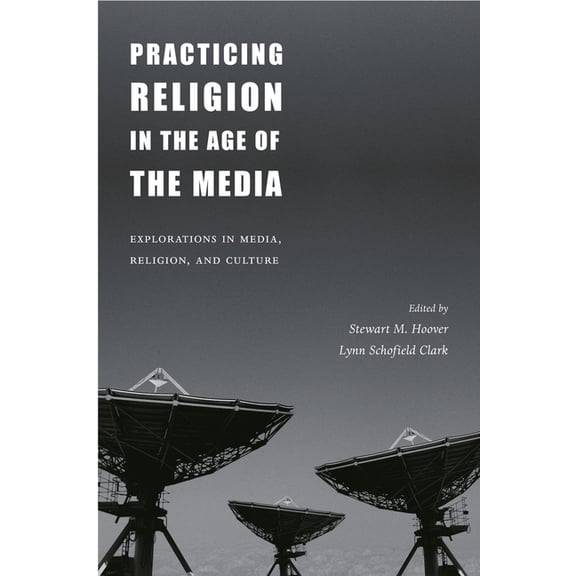 Practicing Religion in the Age of the Media: Explorations in Media, Religion, and Culture, (Hardcover)