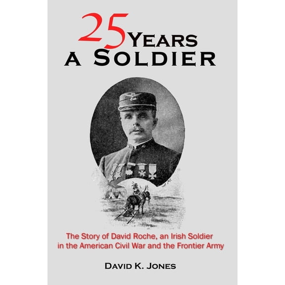 Twenty Five Years A Soldier: The Story of David Roche, an Irish Soldier in the American Civil War and the Frontier Army (Paperback)