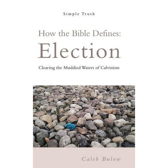 How the Bible Defines: Election: Clearing the Muddied Waters of Calvinism (Hardcover)