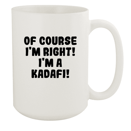 

Of Course I m Right! I m A Kadafi! - Ceramic 15oz White Mug White