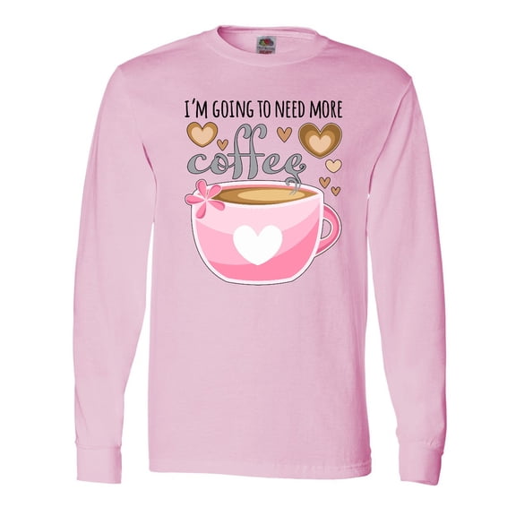 Inktastic I'm Going to Need More Coffee with Cute Pink Coffee Cup Long Sleeve T-Shirt