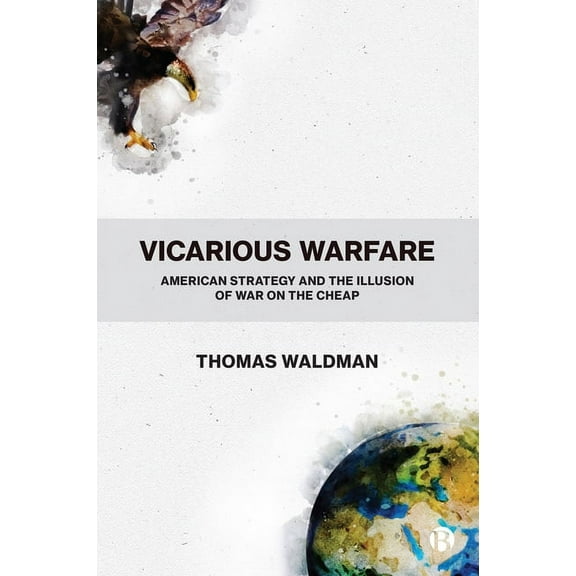 Vicarious Warfare: American Strategy and the Illusion of War on the Cheap, (Paperback)