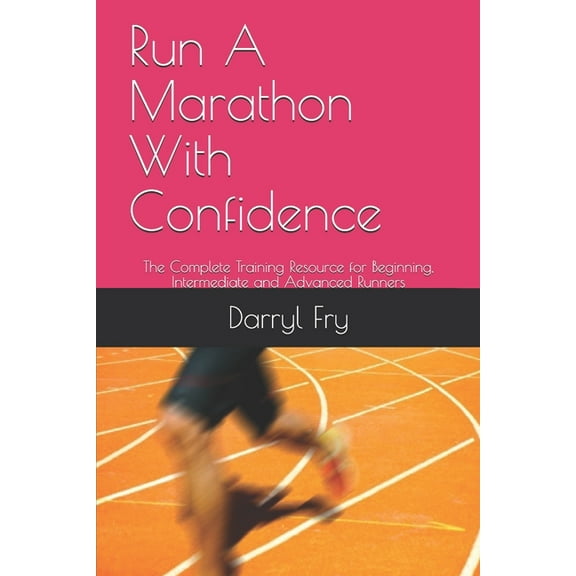 Run with Confidence: Run A Marathon With Confidence : The Complete Training Resource for Beginning, Intermediate and Advanced Runners (Series #4) (Paperback)