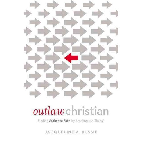 Outlaw Christian: Finding Authentic Faith by Breaking the "Rules"