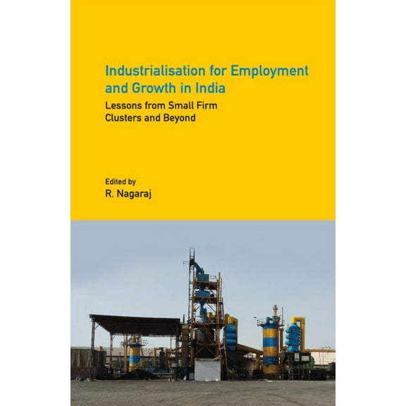 Industrialisation for Employment and Growth in India: Lessons from Small Firm Clusters and Beyond, (Hardcover)