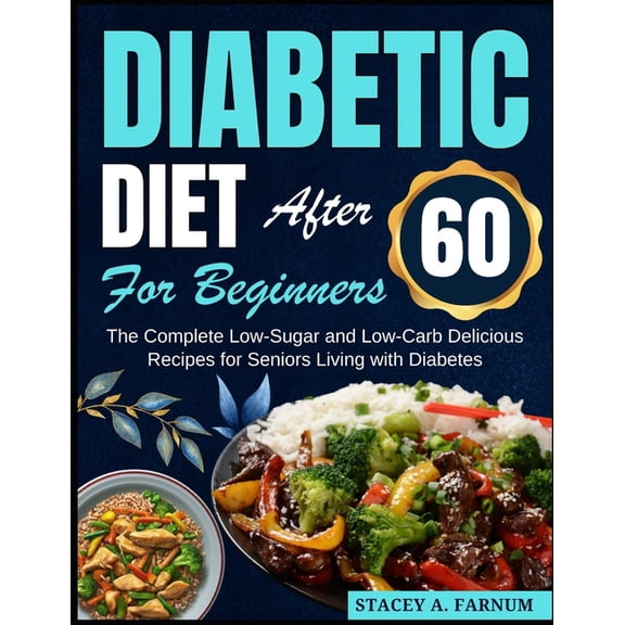 Diabetic Diet After 60 for Beginners: The Complete Low-Sugar and Low-Carb Delicious Recipes for Seniors Living with Diab, (Paperback)