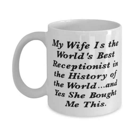My Wife Is the World's Best Receptionist in the History of the World.and Yes She. 15oz Mug, Husband Cup, Unique Gifts For Husband