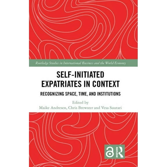Routledge Studies in International Busin Self-Initiated Expatriates in Context: Recognizing Space, Time, and Institutions, (Hardcover)