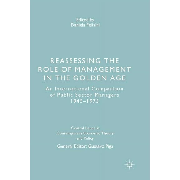 Central Issues in Contemporary Economic Reassessing the Role of Management in the Golden Age: An International Comparison of Public Sector Managers 1945-1975, (Paperback)