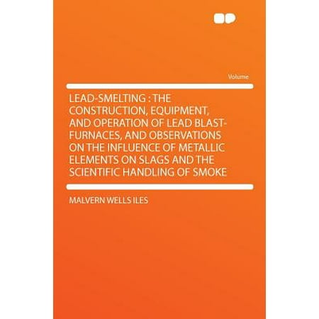 Observation Equipment - Lead-Smelting : The Construction, Equipment, and Operation of Lead Blast-Furnaces, and Observations on the Influence of Metallic Elements on Slags and the Scientific Handling of Smoke