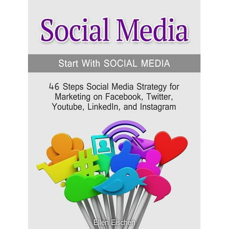 Social Media:Start With Social Media: 46 Steps Social Media Strategy for Marketing on Facebook, Twitter, Youtube, LinkedIn, and Instagram -