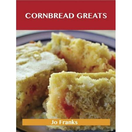 Cornbread Greats: Delicious Cornbread Recipes, The Top 83 Cornbread Recipes -