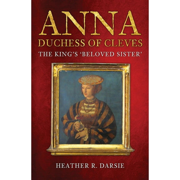 Anna, Duchess of Cleves: The King's 'Beloved Sister', (Paperback)