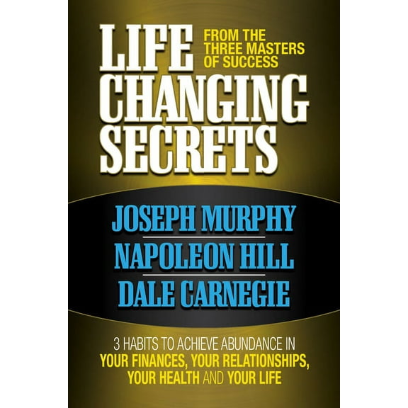 Life Changing Secrets from the Three Masters of Success: 3 Habits to Achieve Abundance in Your Finances, Your Health and, (Paperback)