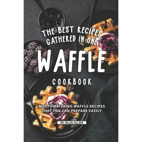 The Best Recipes Gathered in One Waffle Cookbook, (Paperback)