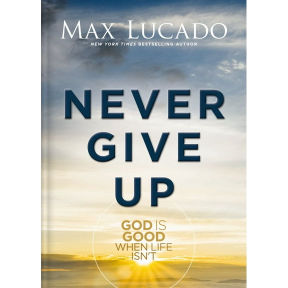 Max Lucado: Never Give Up: God Is Good When Life Isn't (Hardcover)