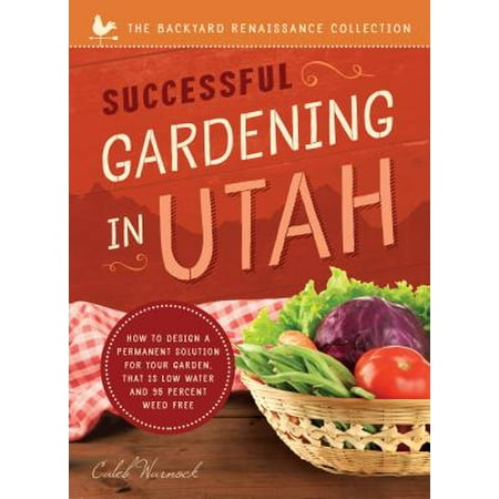 - Successful Gardening in Utah : How to Design a Permanent Solution for Your Garden That Is Low Water and 95 Percent Weed Free!
