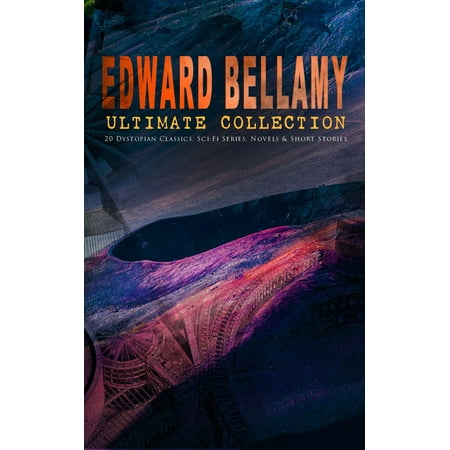 EDWARD BELLAMY Ultimate Collection: 20 Dystopian Classics, Sci-Fi Series, Novels & Short Stories -