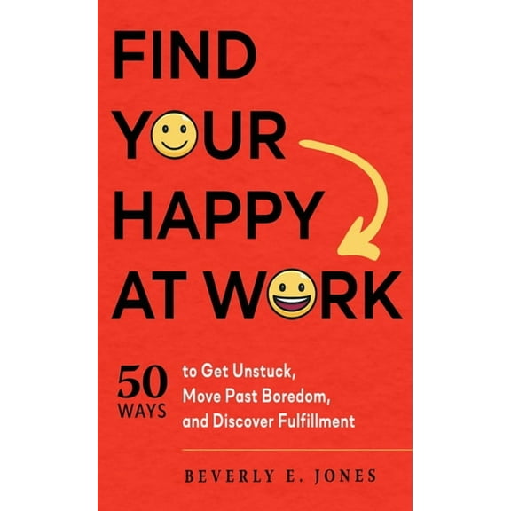 Find Your Happy at Work: 50 Ways to Get Unstuck, Move Past Boredom, and Discover Fulfillment, (Paperback)