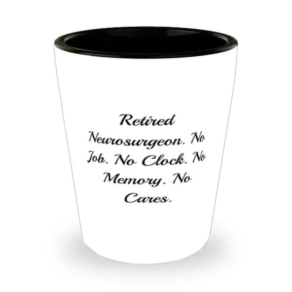 Retired Neurosurgeon. No Job. No Clock. No Memory. No Cares. Shot Glass, Neurosurgeon Present From Friends, Love Ceramic Cup For Coworkers