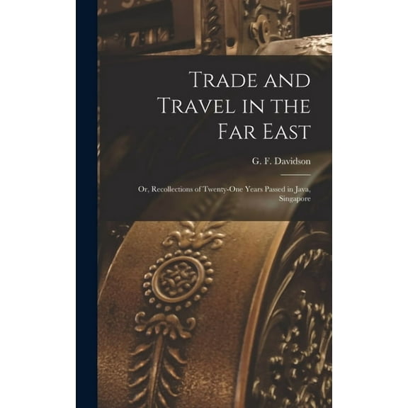 Trade and Travel in the Far East : Or, Recollections of Twenty-one Years Passed in Java, Singapore (Hardcover)
